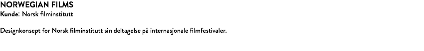 NORWEGIAN FILMS Kunde: Norsk filminstitutt Designkonsept for Norsk filminstitutt sin deltagelse på internasjonale filmfestivaler. 