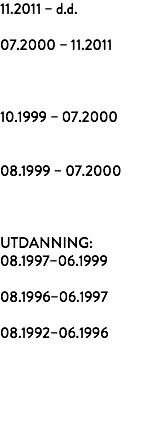 11.2011 – d.d. 07.2000 – 11.2011 10.1999 – 07.2000 08.1999 – 07.2000 UTDANNING: 08.1997–06.1999 08.1996–06.1997 08.1992–06.1996 